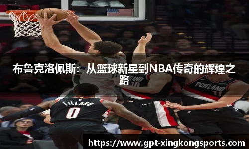 布鲁克洛佩斯：从篮球新星到NBA传奇的辉煌之路